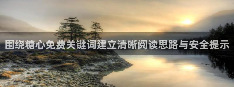 糖心破解版下载:围绕糖心免费关键词建立清晰阅读思路与安全提示