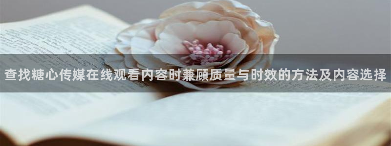 糖心vlog.：查找糖心传媒在线观看内容时兼顾质量与时效的方法及内容选择