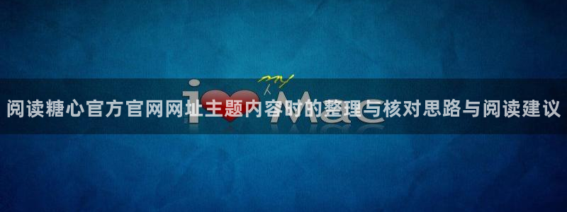 糖心下载链接：阅读糖心官方官网网址主题内容时的整理与核对思路与阅读建议