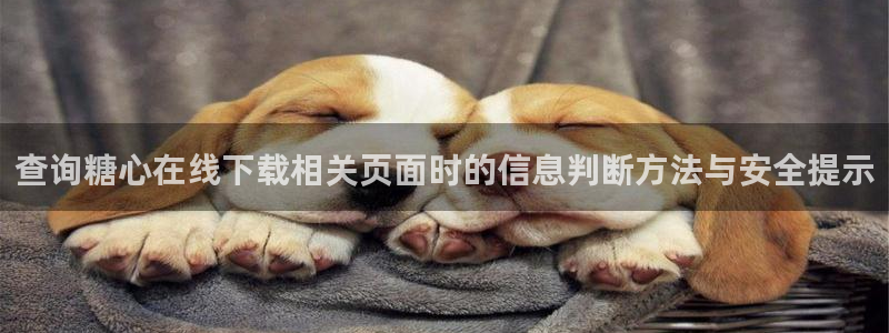 糖心vlog免费观看在线:查询糖心在线下载相关页面时的信息判断方法与安全提示