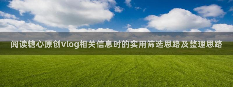 糖心vlog免费观看:阅读糖心原创vlog相关信息时的实用筛选思路及整理思路