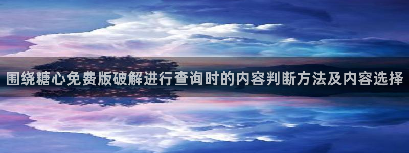在线观看糖心:围绕糖心免费版破解进行查询时的内容判断方法及内容选择
