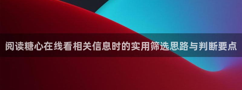 免费糖心:阅读糖心在线看相关信息时的实用筛选思路与判断要点