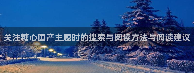 糖心传媒视频:关注糖心国产主题时的搜索与阅读方法与阅读建议